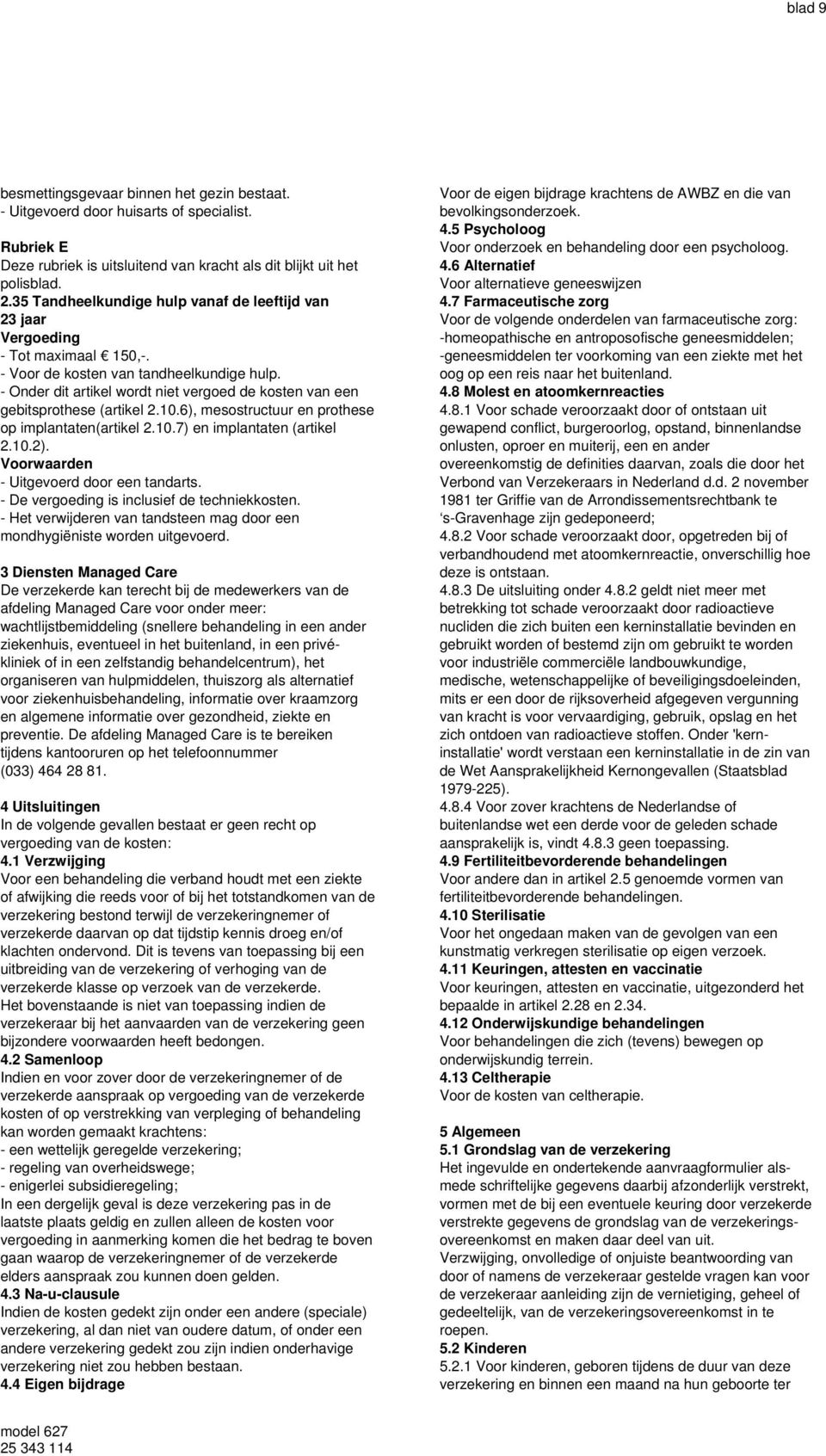 - Onder dit artikel wordt niet vergoed de kosten van een gebitsprothese (artikel 2.10.6), mesostructuur en prothese op implantaten(artikel 2.10.7) en implantaten (artikel 2.10.2).