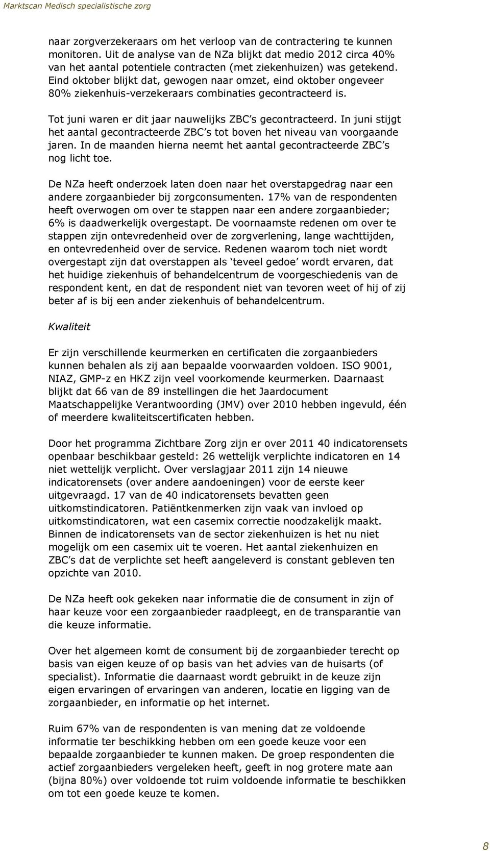 Eind oktober blijkt dat, gewogen naar omzet, eind oktober ongeveer 80% ziekenhuis-verzekeraars combinaties gecontracteerd is. Tot juni waren er dit jaar nauwelijks ZBC s gecontracteerd.