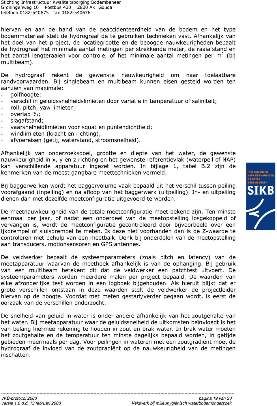 lengteraaien voor controle, of het minimale aantal metingen per m 2 (bij multibeam). De hydrograaf rekent de gewenste nauwkeurigheid om naar toelaatbare randvoorwaarden.