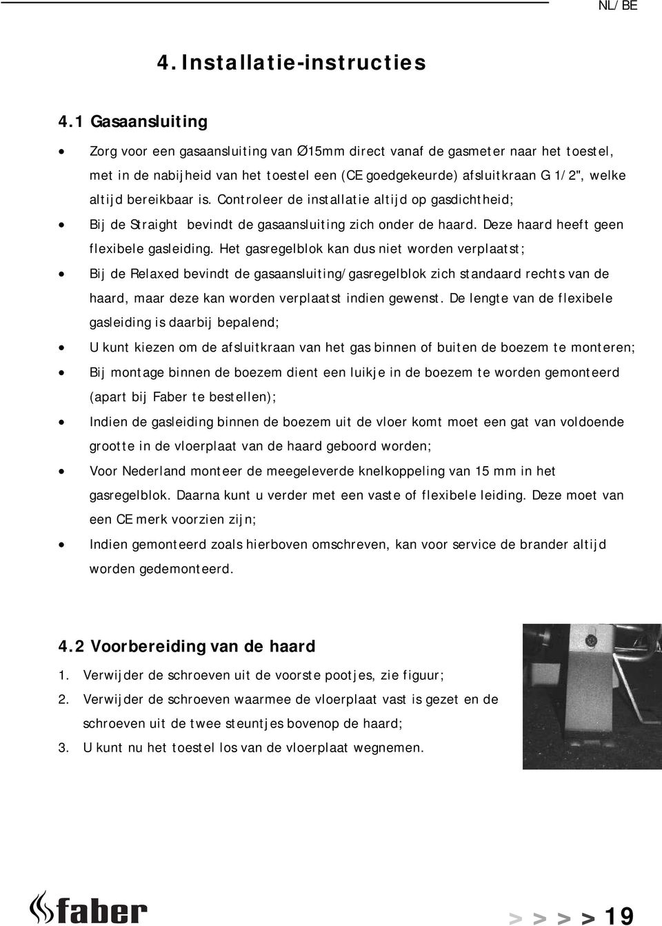 bereikbaar is. Controleer de installatie altijd op gasdichtheid; Bij de Straight bevindt de gasaansluiting zich onder de haard. Deze haard heeft geen flexibele gasleiding.