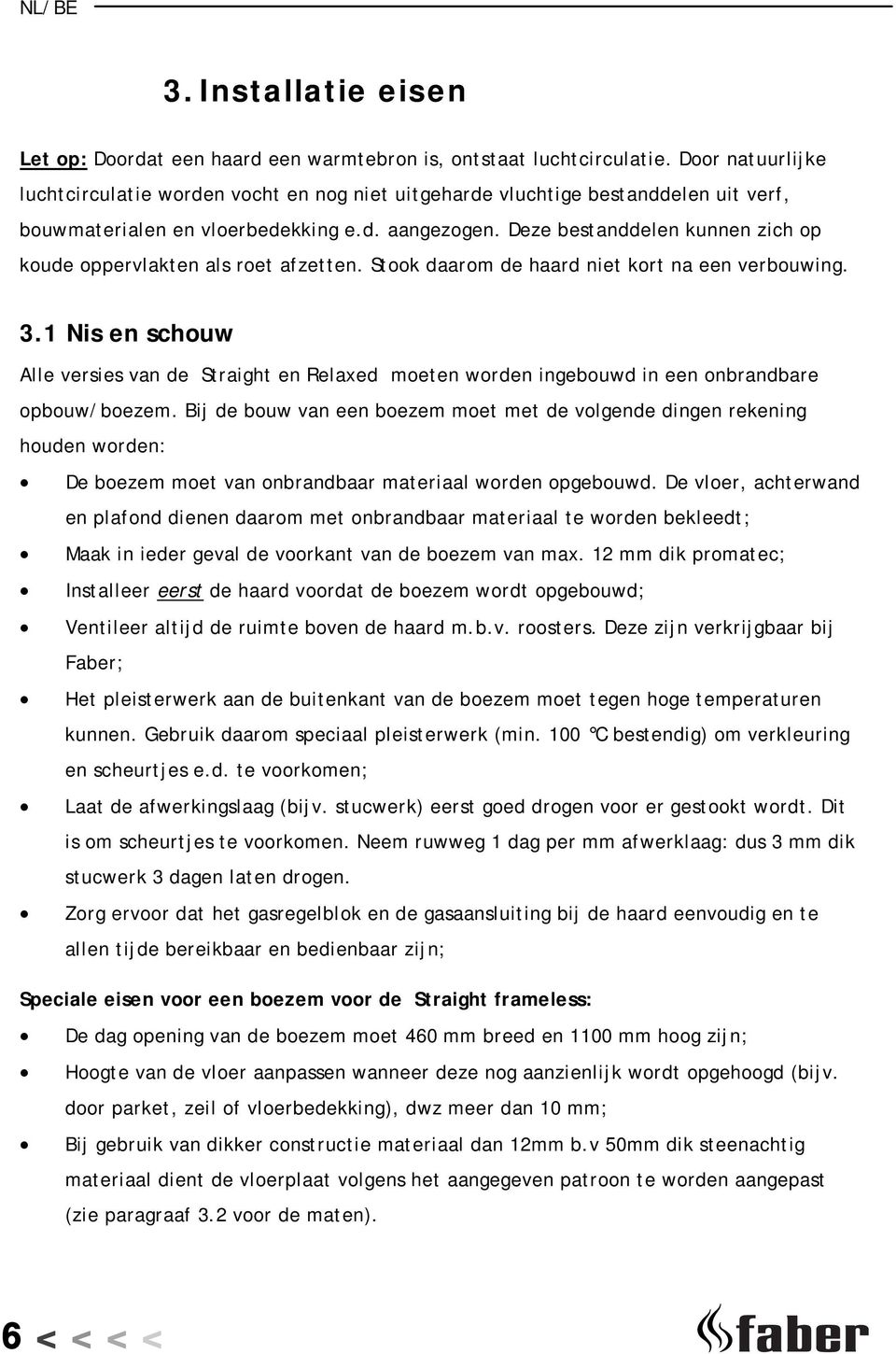 Deze bestanddelen kunnen zich op koude oppervlakten als roet afzetten. Stook daarom de haard niet kort na een verbouwing. 3.