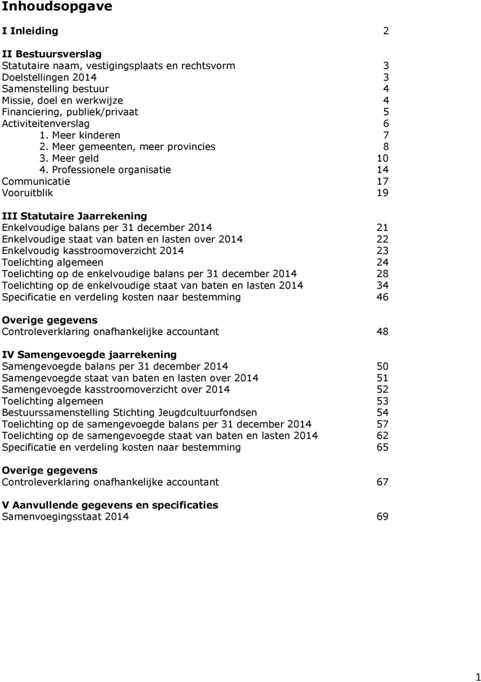 Professionele organisatie 14 Communicatie 17 Vooruitblik 19 III Statutaire Jaarrekening Enkelvoudige balans per 31 december 2014 21 Enkelvoudige staat van baten en lasten over 2014 22 Enkelvoudig