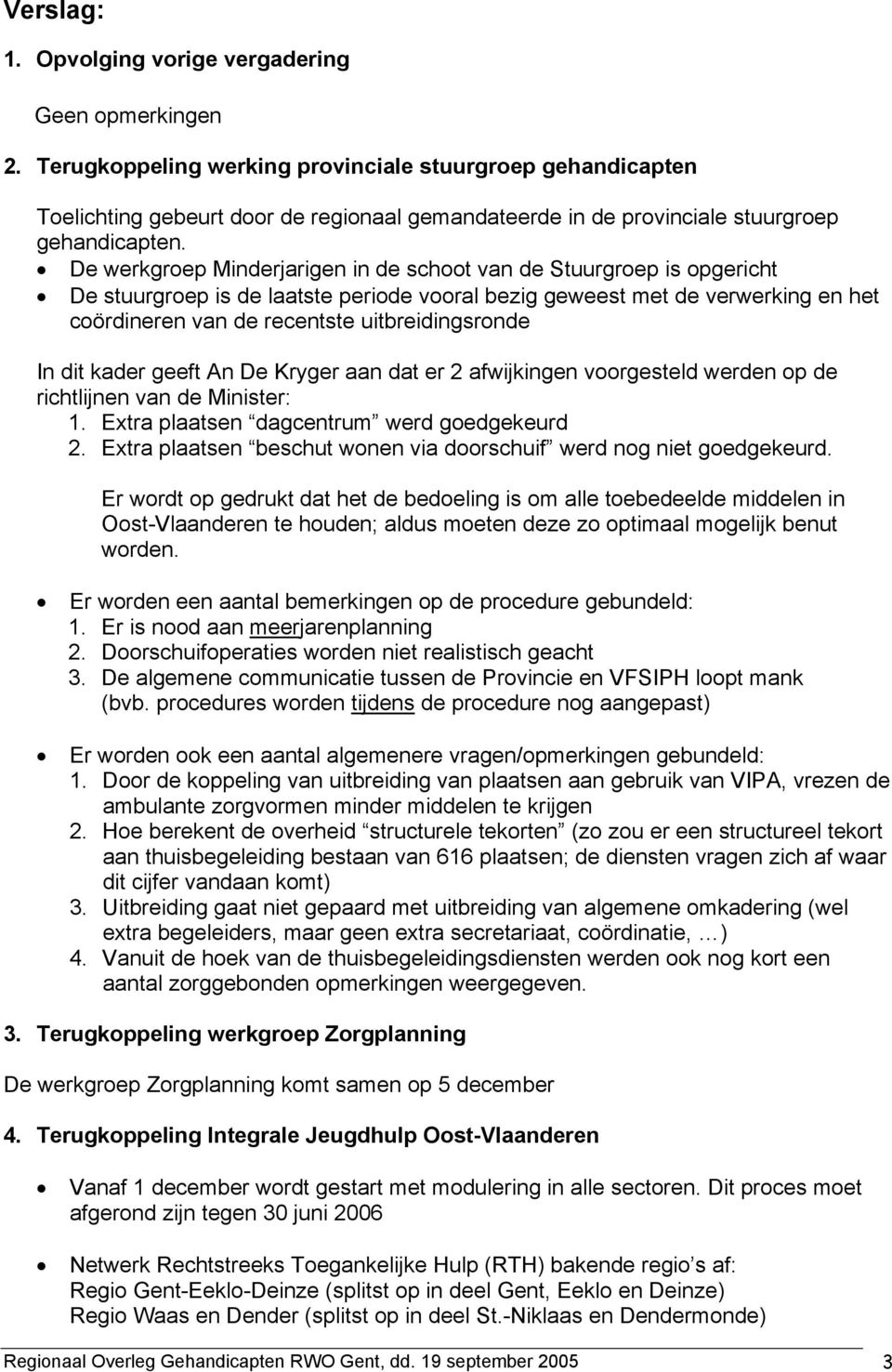 De werkgroep Minderjarigen in de schoot van de Stuurgroep is opgericht De stuurgroep is de laatste periode vooral bezig geweest met de verwerking en het coördineren van de recentste uitbreidingsronde