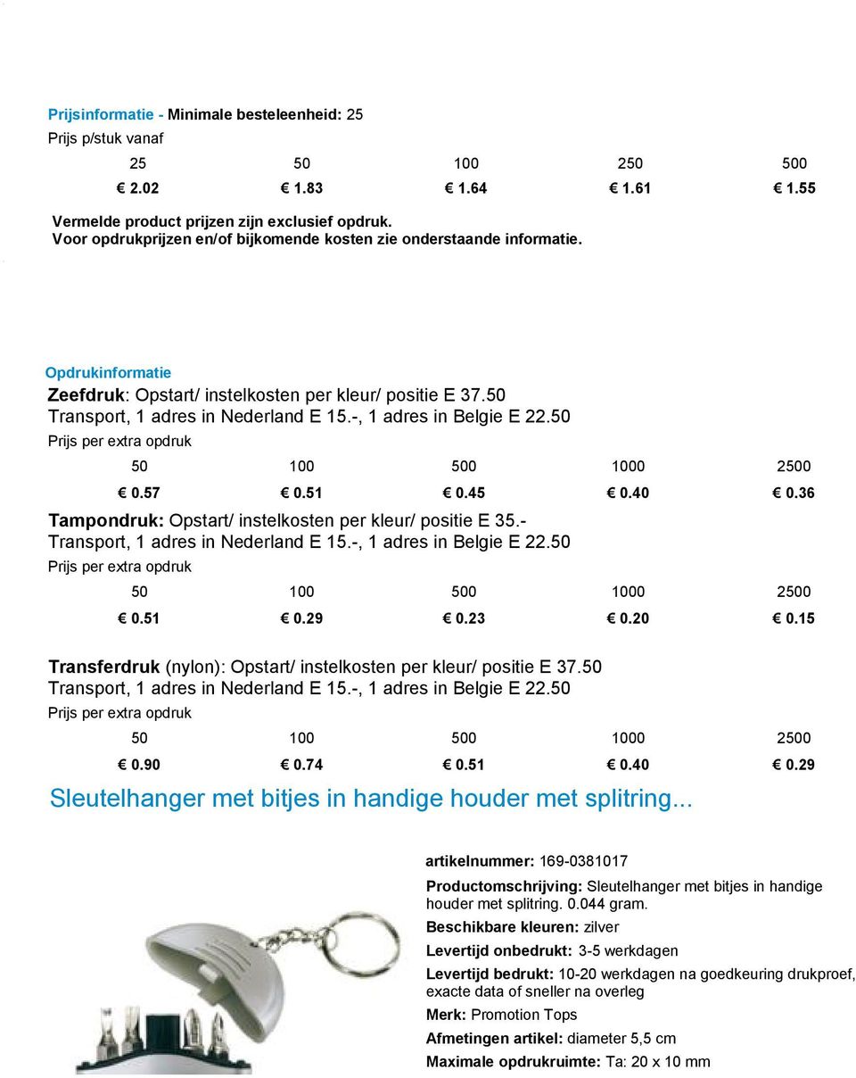 23 0.20 0.15 Transferdruk (nylon): Opstart/ instelkosten per kleur/ positie E 37.50 50 100 500 1000 2500 0.90 0.74 0.51 0.40 0.29 Sleutelhanger met bitjes in handige houder met splitring.