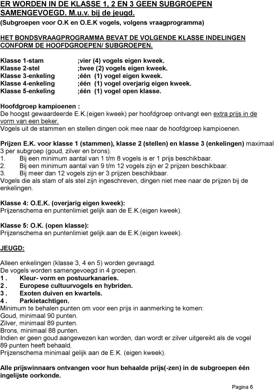 ;één (1) vogel overjarig eigen kweek. ;één (1) vogel open klasse. Hoofdgroep kampioenen : De hoogst gewaardeerde E.K.(eigen kweek) per hoofdgroep ontvangt een extra prijs in de vorm van een beker.