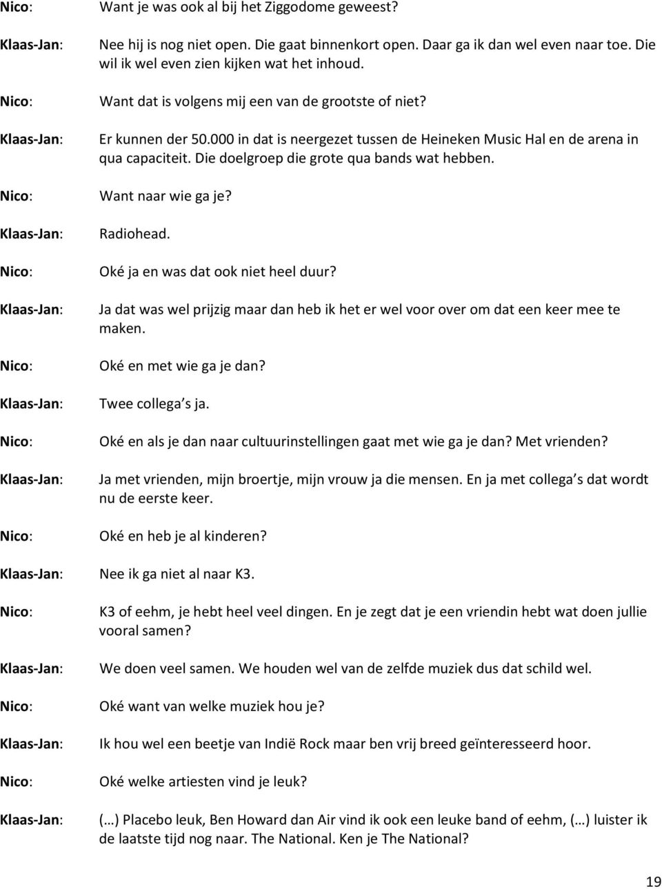 Want naar wie ga je? Radiohead. Oké ja en was dat ook niet heel duur? Ja dat was wel prijzig maar dan heb ik het er wel voor over om dat een keer mee te maken. Oké en met wie ga je dan?