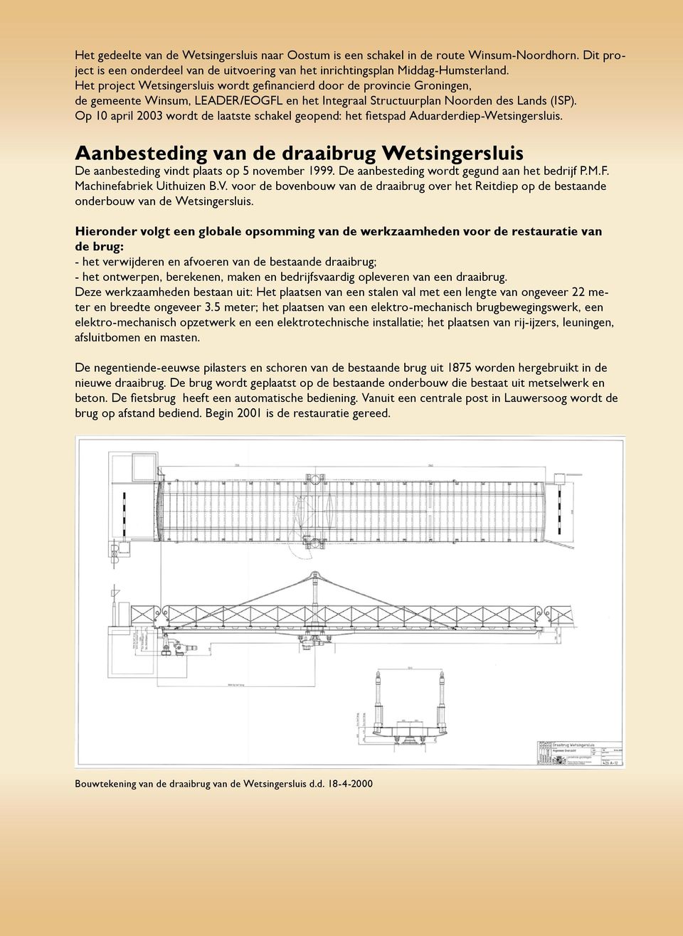 Op 10 april 2003 wordt de laatste schakel geopend: het fi etspad Aduarderdiep-Wetsingersluis. Aanbesteding van de draaibrug Wetsingersluis De aanbesteding vindt plaats op 5 november 1999.