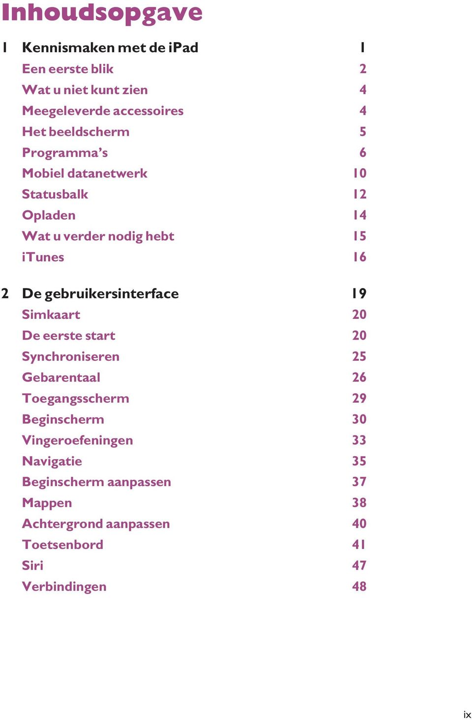 gebruikersinterface 19 Simkaart 20 De eerste start 20 Synchroniseren 25 Gebarentaal 26 Toegangsscherm 29 Beginscherm