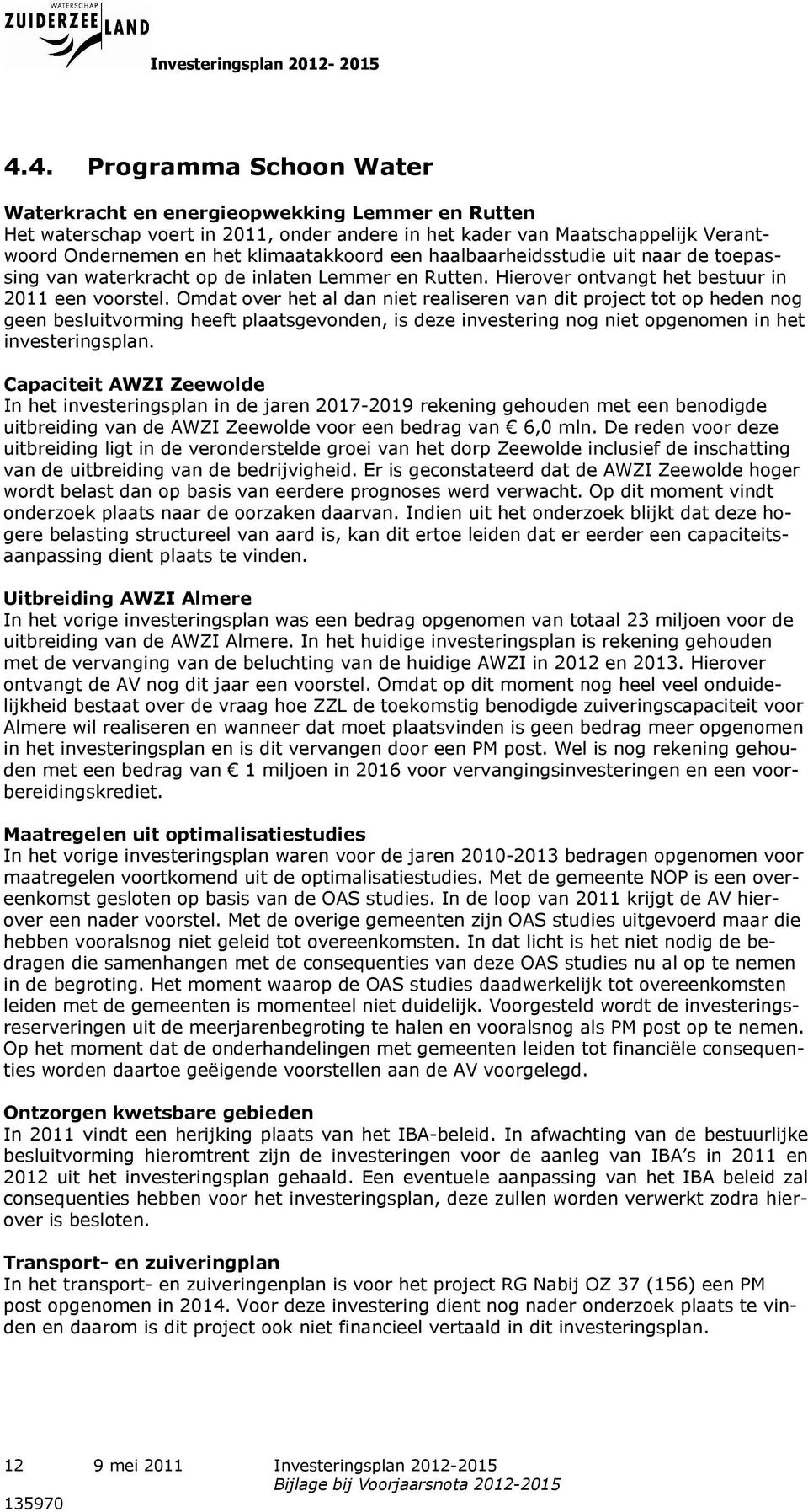 haalbaarheidsstudie uit naar de toepassing van waterkracht op de inlaten Lemmer en Rutten. Hierover ontvangt het bestuur in 2011 een voorstel.