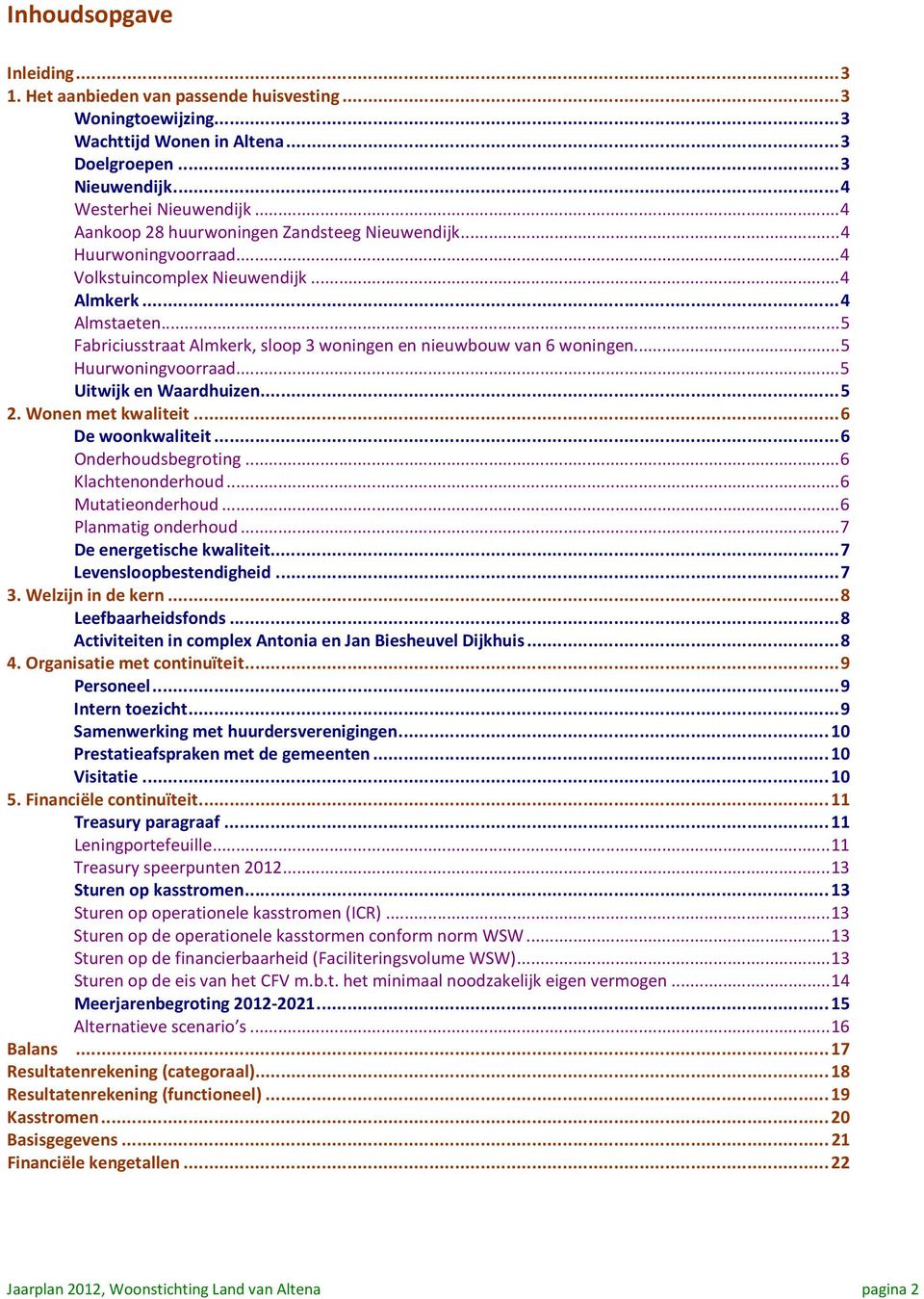.. 5 Fabriciusstraat Almkerk, sloop 3 woningen en nieuwbouw van 6 woningen... 5 Huurwoningvoorraad... 5 Uitwijk en Waardhuizen... 5 2. Wonen met kwaliteit... 6 De woonkwaliteit... 6 Onderhoudsbegroting.