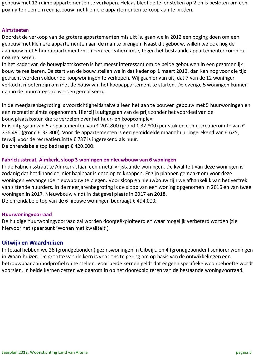 Naast dit gebouw, willen we ook nog de aanbouw met 5 huurappartementen en een recreatieruimte, tegen het bestaande appartementencomplex nog realiseren.