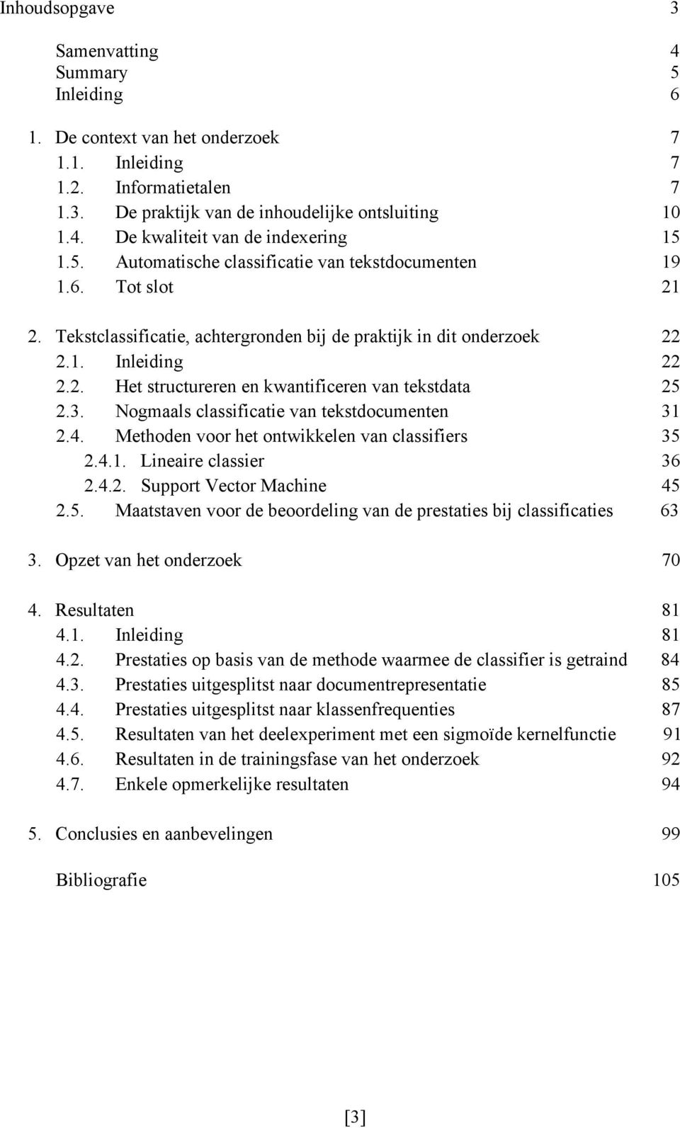 3. Nogmaals classificatie van tekstdocumenten 31 2.4. Methoden voor het ontwikkelen van classifiers 35 2.4.1. Lineaire classier 36 2.4.2. Support Vector Machine 45 2.5. Maatstaven voor de beoordeling van de prestaties bij classificaties 63 3.