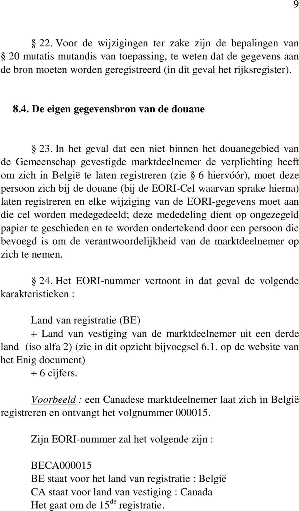 In het geval dat een niet binnen het douanegebied van de Gemeenschap gevestigde marktdeelnemer de verplichting heeft om zich in België te laten registreren (zie 6 hiervóór), moet deze persoon zich