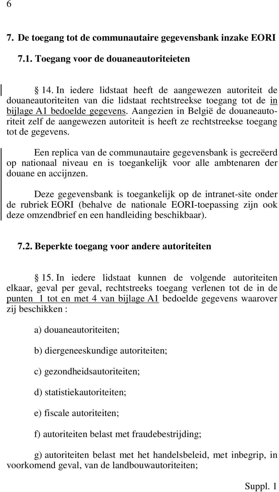 Aangezien in België de douaneautoriteit zelf de aangewezen autoriteit is heeft ze rechtstreekse toegang tot de gegevens.