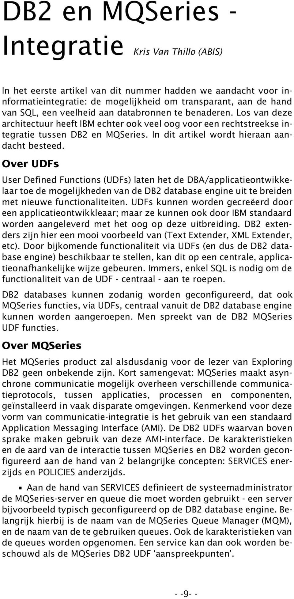 Over UDFs User Defined Functions (UDFs) laten het de DBA/applicatieontwikkelaar toe de mogelijkheden van de DB2 database engine uit te breiden met nieuwe functionaliteiten.