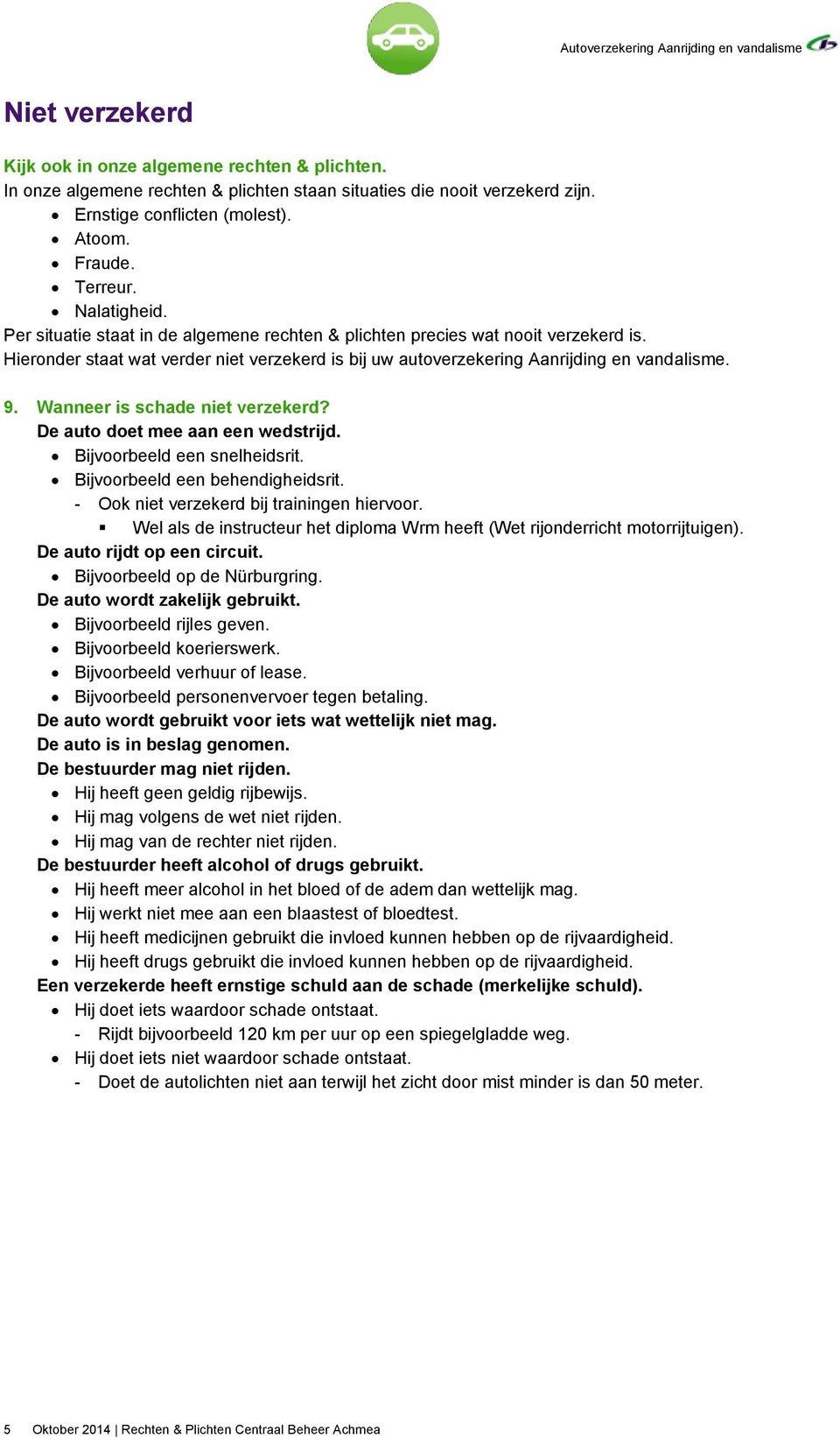 Wanneer is schade niet verzekerd? De auto doet mee aan een wedstrijd. Bijvoorbeeld een snelheidsrit. Bijvoorbeeld een behendigheidsrit. - Ook niet verzekerd bij trainingen hiervoor.