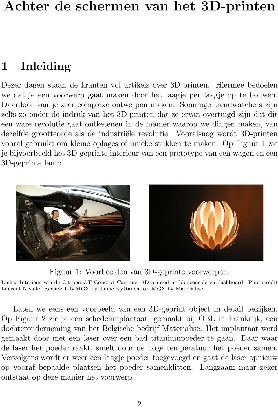 Sommige trendwatchers zijn zelfs zo onder de indruk van het 3D-printen dat ze ervan overtuigd zijn dat dit een ware revolutie gaat ontketenen in de manier waarop we dingen maken, van dezelfde