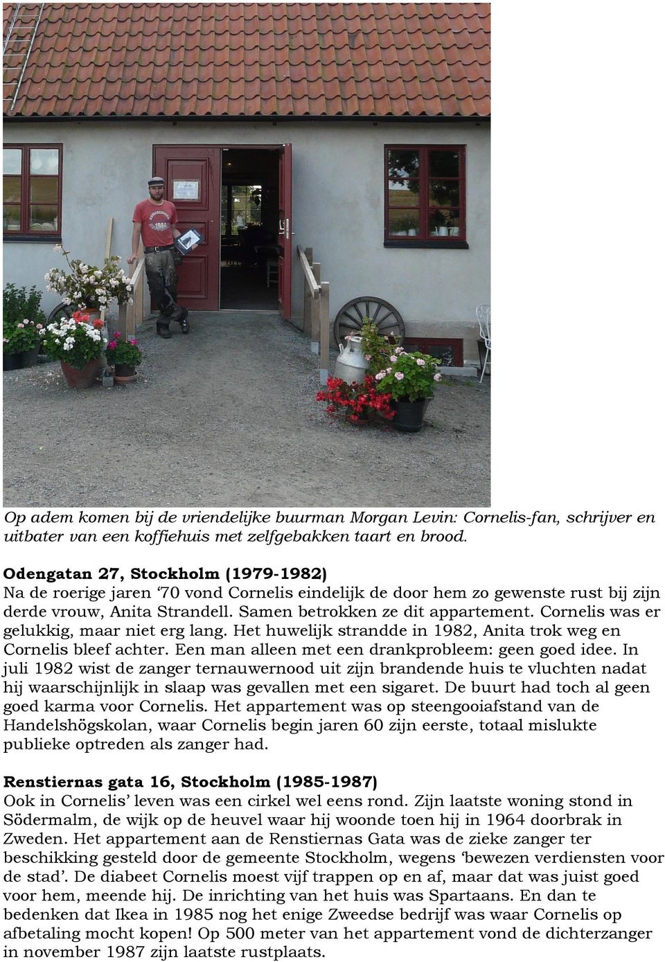 Cornelis was er gelukkig, maar niet erg lang. Het huwelijk strandde in 1982, Anita trok weg en Cornelis bleef achter. Een man alleen met een drankprobleem: geen goed idee.