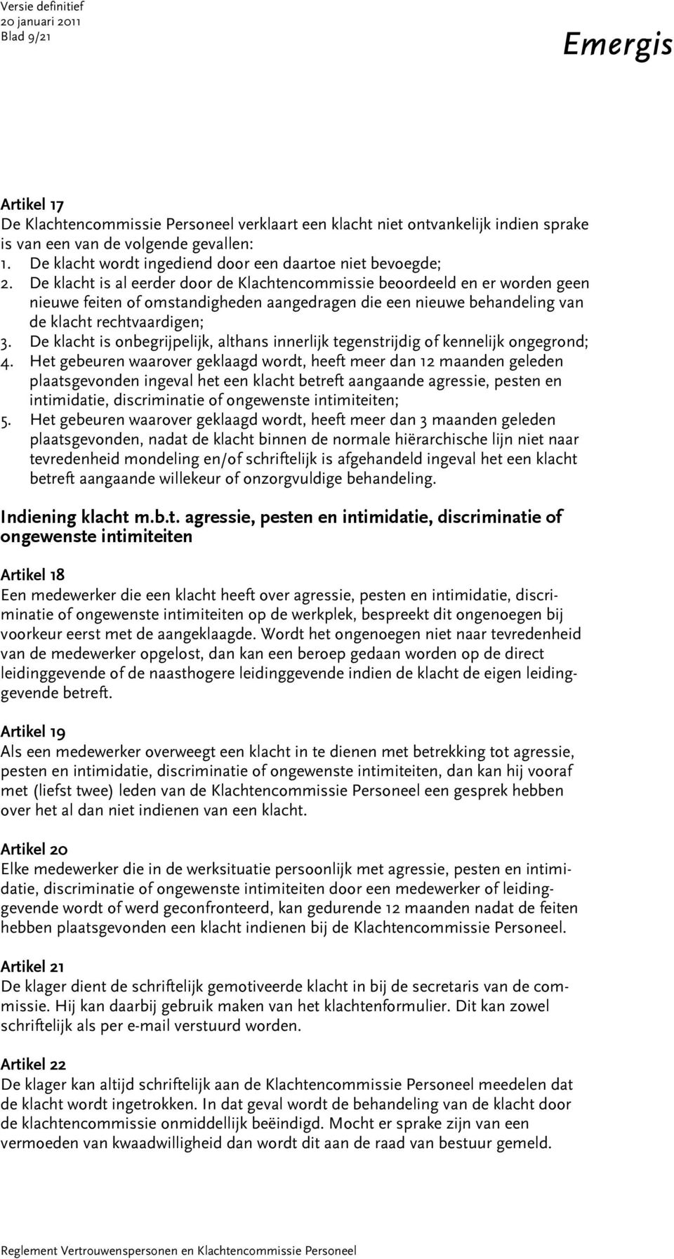 De klacht is al eerder door de Klachtencommissie beoordeeld en er worden geen nieuwe feiten of omstandigheden aangedragen die een nieuwe behandeling van de klacht rechtvaardigen; 3.