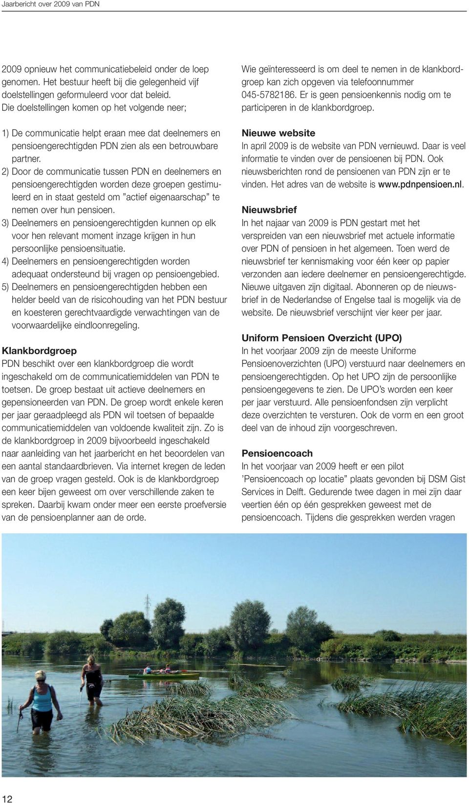 2) Door de communicatie tussen PDN en deelnemers en pensioengerechtigden worden deze groepen gestimuleerd en in staat gesteld om actief eigenaarschap te nemen over hun pensioen.