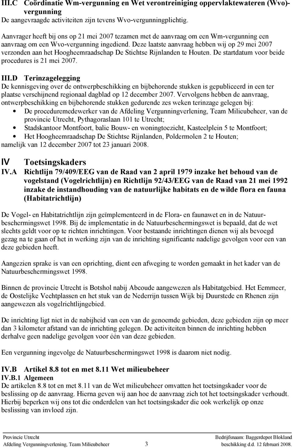 Deze laatste aanvraag hebben wij op 29 mei 2007 verzonden aan het Hoogheemraadschap De Stichtse Rijnlanden te Houten. De startdatum voor beide procedures is 21 mei 2007. III.