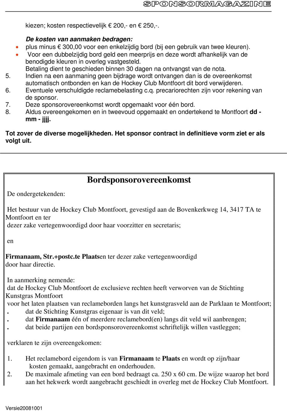 Indien na een aanmaning geen bijdrage wordt ontvangen dan is de overeenkomst automatisch ontbonden en kan de Hockey Club Montfoort dit bord verwijderen. 6. Eventuele verschuldigde reclamebelasting c.