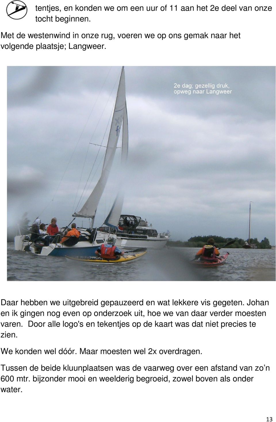 Daar hebben we uitgebreid gepauzeerd en wat lekkere vis gegeten. Johan en ik gingen nog even op onderzoek uit, hoe we van daar verder moesten varen.