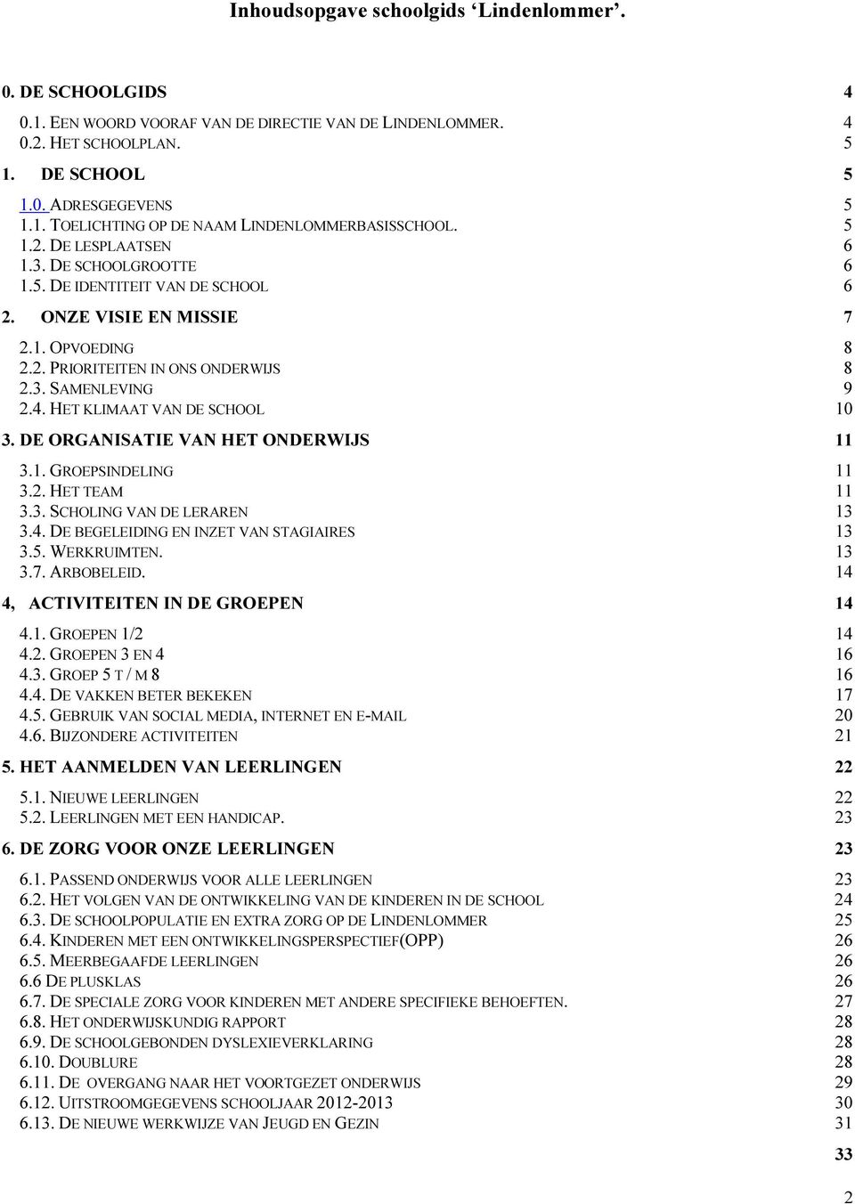 HET KLIMAAT VAN DE SCHOOL 10 3. DE ORGANISATIE VAN HET ONDERWIJS 11 3.1. GROEPSINDELING 11 3.2. HET TEAM 11 3.3. SCHOLING VAN DE LERAREN 13 3.4. DE BEGELEIDING EN INZET VAN STAGIAIRES 13 3.5.