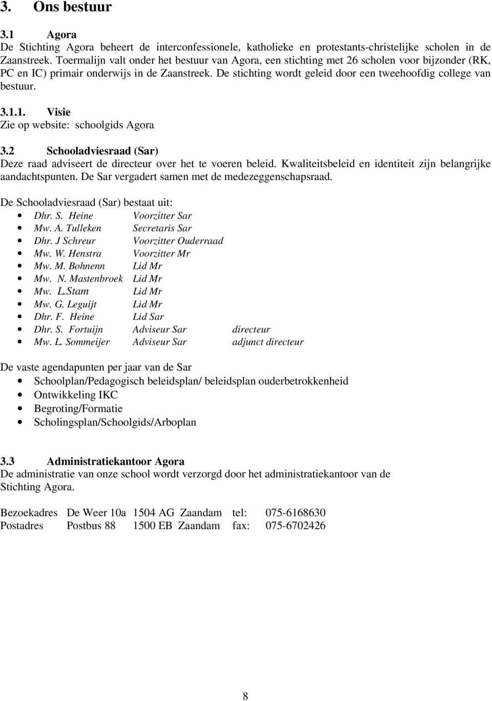 De stichting wordt geleid door een tweehoofdig college van bestuur. 3.1.1. Visie 3.2 Schooladviesraad (Sar) Deze raad adviseert de directeur over het te voeren beleid.