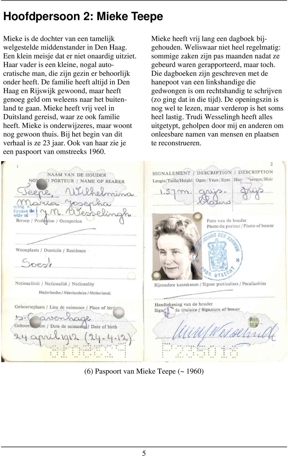 De familie heeft altijd in Den Haag en Rijswijk gewoond, maar heeft genoeg geld om weleens naar het buitenland te gaan. Mieke heeft vrij veel in Duitsland gereisd, waar ze ook familie heeft.