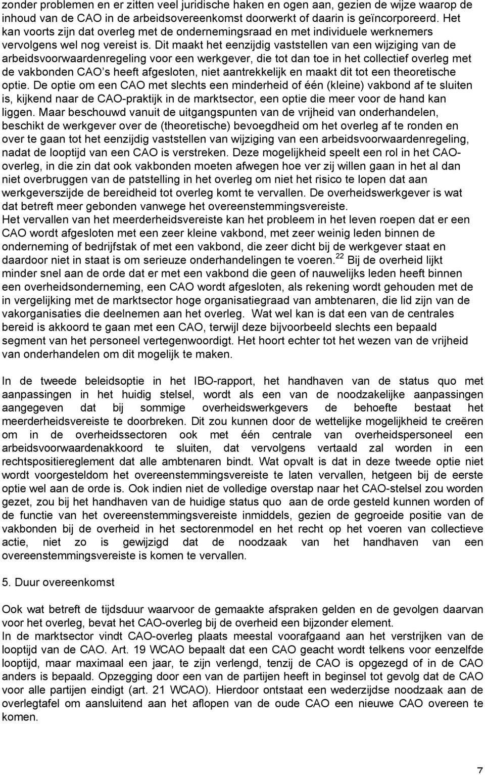 Dit maakt het eenzijdig vaststellen van een wijziging van de arbeidsvoorwaardenregeling voor een werkgever, die tot dan toe in het collectief overleg met de vakbonden CAO s heeft afgesloten, niet