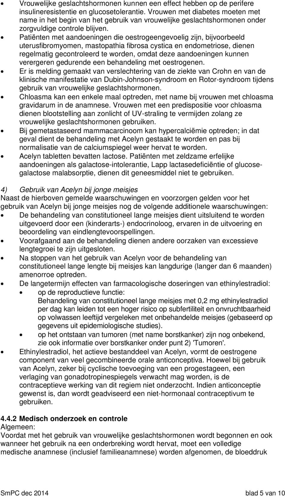 Patiënten met aandoeningen die oestrogeengevoelig zijn, bijvoorbeeld uterusfibromyomen, mastopathia fibrosa cystica en endometriose, dienen regelmatig gecontroleerd te worden, omdat deze aandoeningen