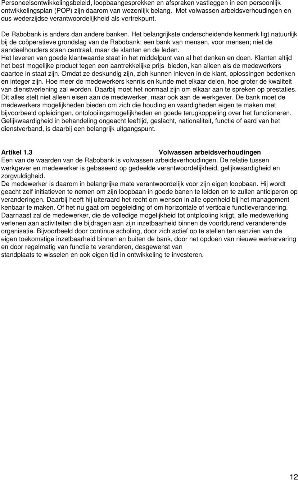 Het belangrijkste onderscheidende kenmerk ligt natuurlijk bij de coöperatieve grondslag van de Rabobank: een bank van mensen, voor mensen; niet de aandeelhouders staan centraal, maar de klanten en de