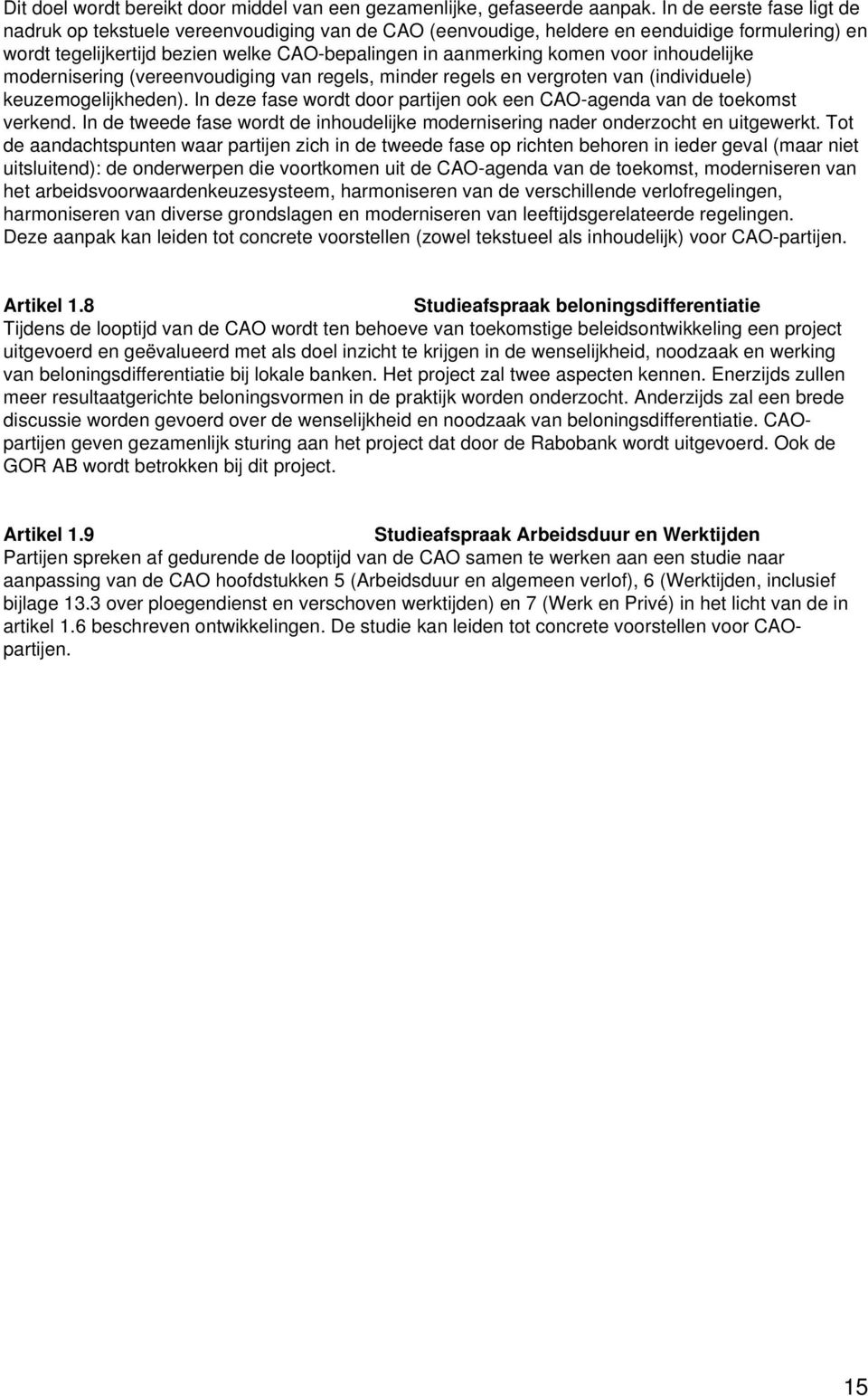 inhoudelijke modernisering (vereenvoudiging van regels, minder regels en vergroten van (individuele) keuzemogelijkheden). In deze fase wordt door partijen ook een CAO-agenda van de toekomst verkend.