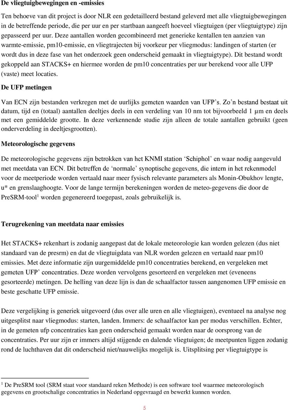 Deze aantallen worden gecombineerd met generieke kentallen ten aanzien van warmte-emissie, pm1-emissie, en vliegtrajecten bij voorkeur per vliegmodus: landingen of starten (er wordt dus in deze fase