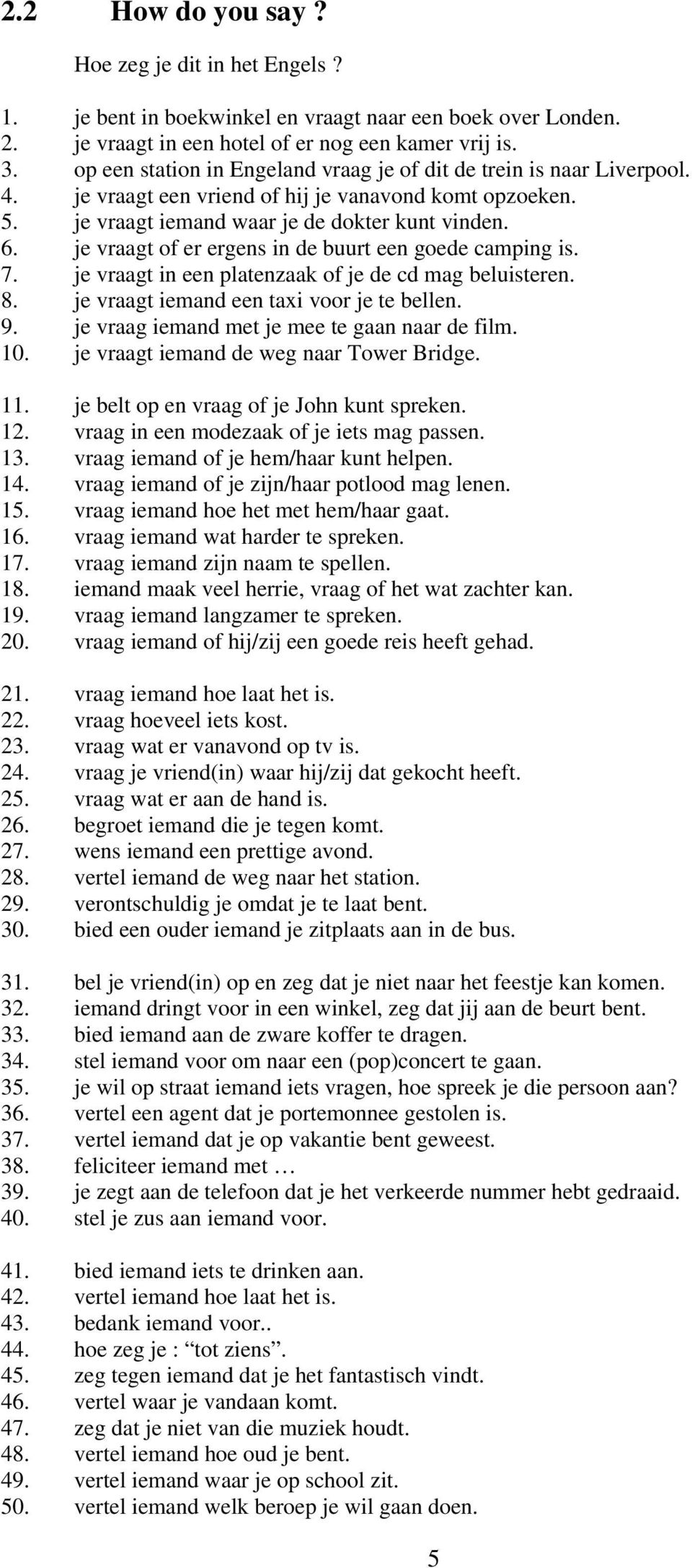 je vraagt of er ergens in de buurt een goede camping is. 7. je vraagt in een platenzaak of je de cd mag beluisteren. 8. je vraagt iemand een taxi voor je te bellen. 9.