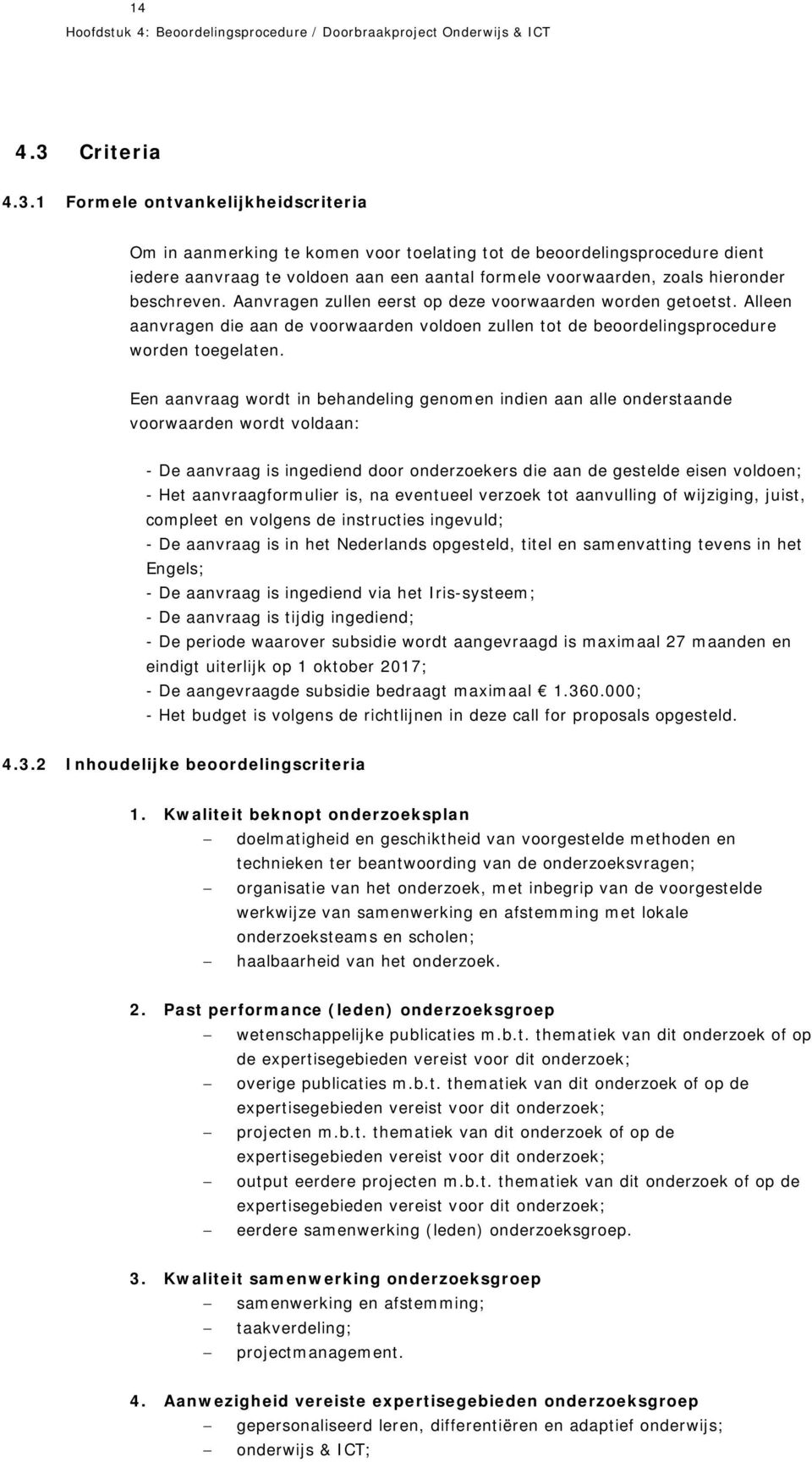 1 Formele ontvankelijkheidscriteria Om in aanmerking te komen voor toelating tot de beoordelingsprocedure dient iedere aanvraag te voldoen aan een aantal formele voorwaarden, zoals hieronder