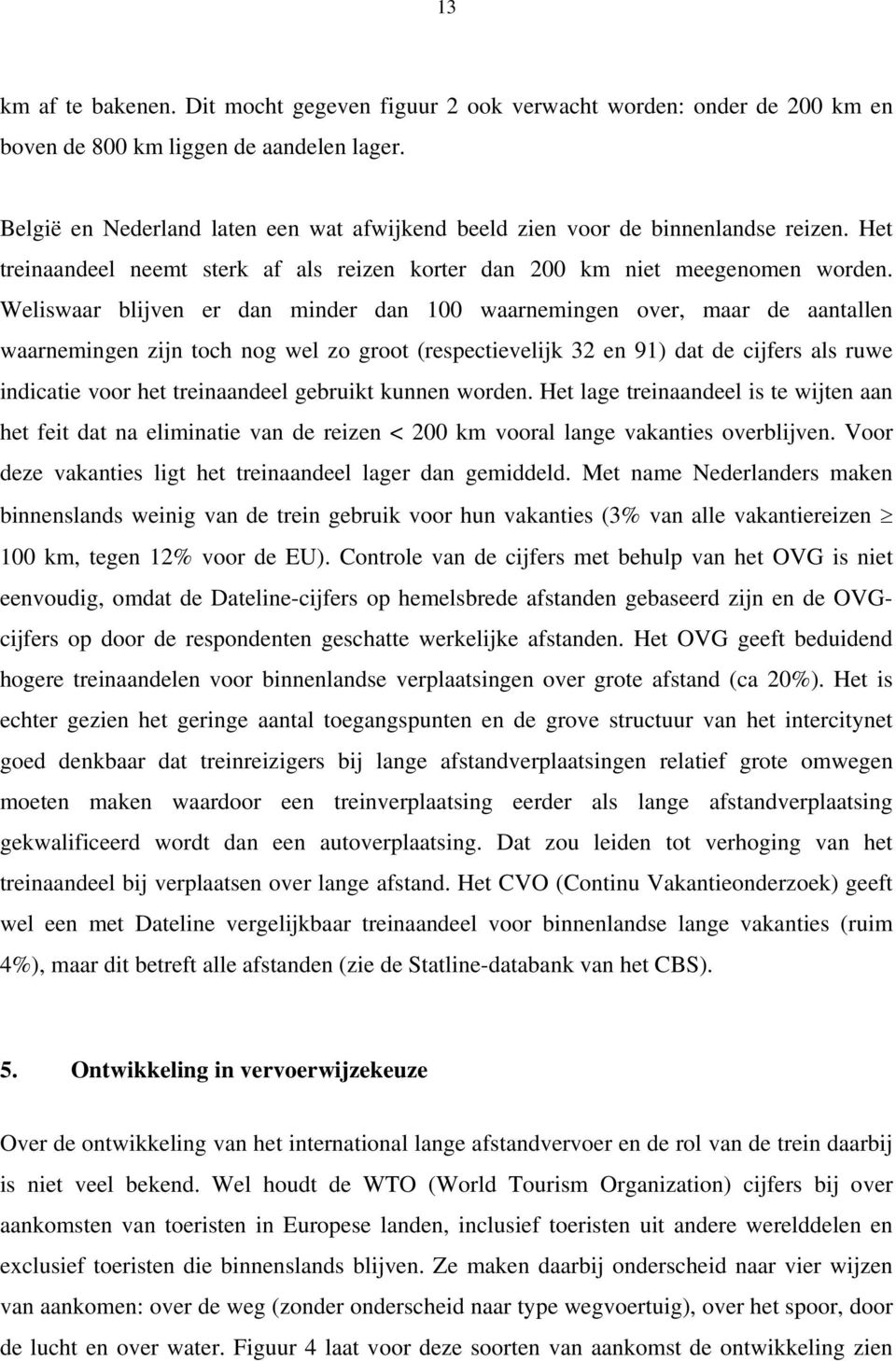 Weliswaar blijven er dan minder dan 100 waarnemingen over, maar de aantallen waarnemingen zijn toch nog wel zo groot (respectievelijk 32 en 91) dat de cijfers als ruwe indicatie voor het treinaandeel