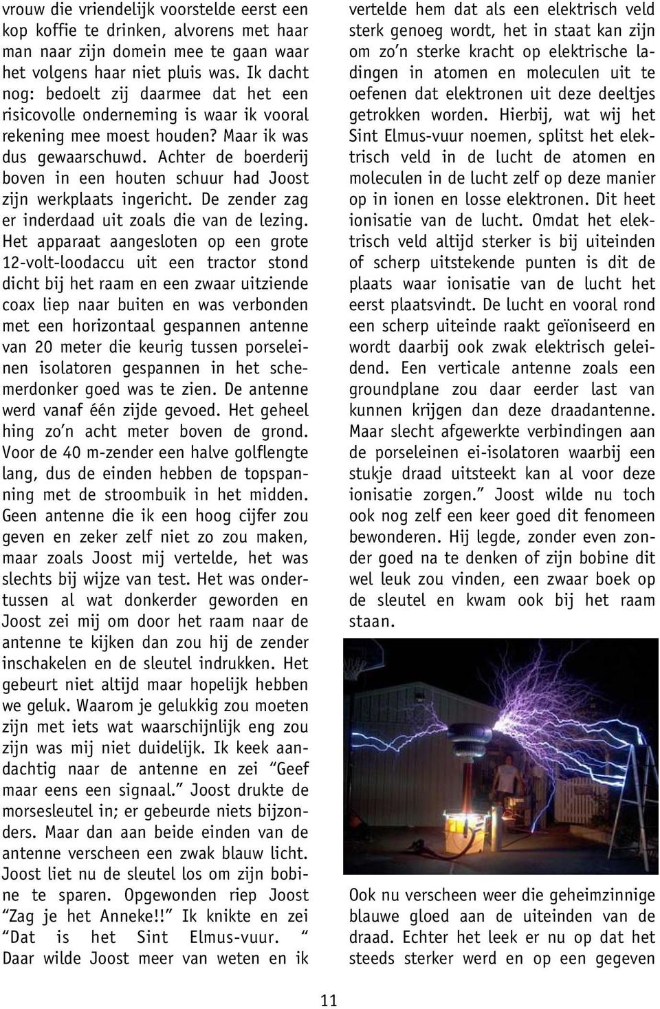 Achter de boerderij boven in een houten schuur had Joost zijn werkplaats ingericht. De zender zag er inderdaad uit zoals die van de lezing.