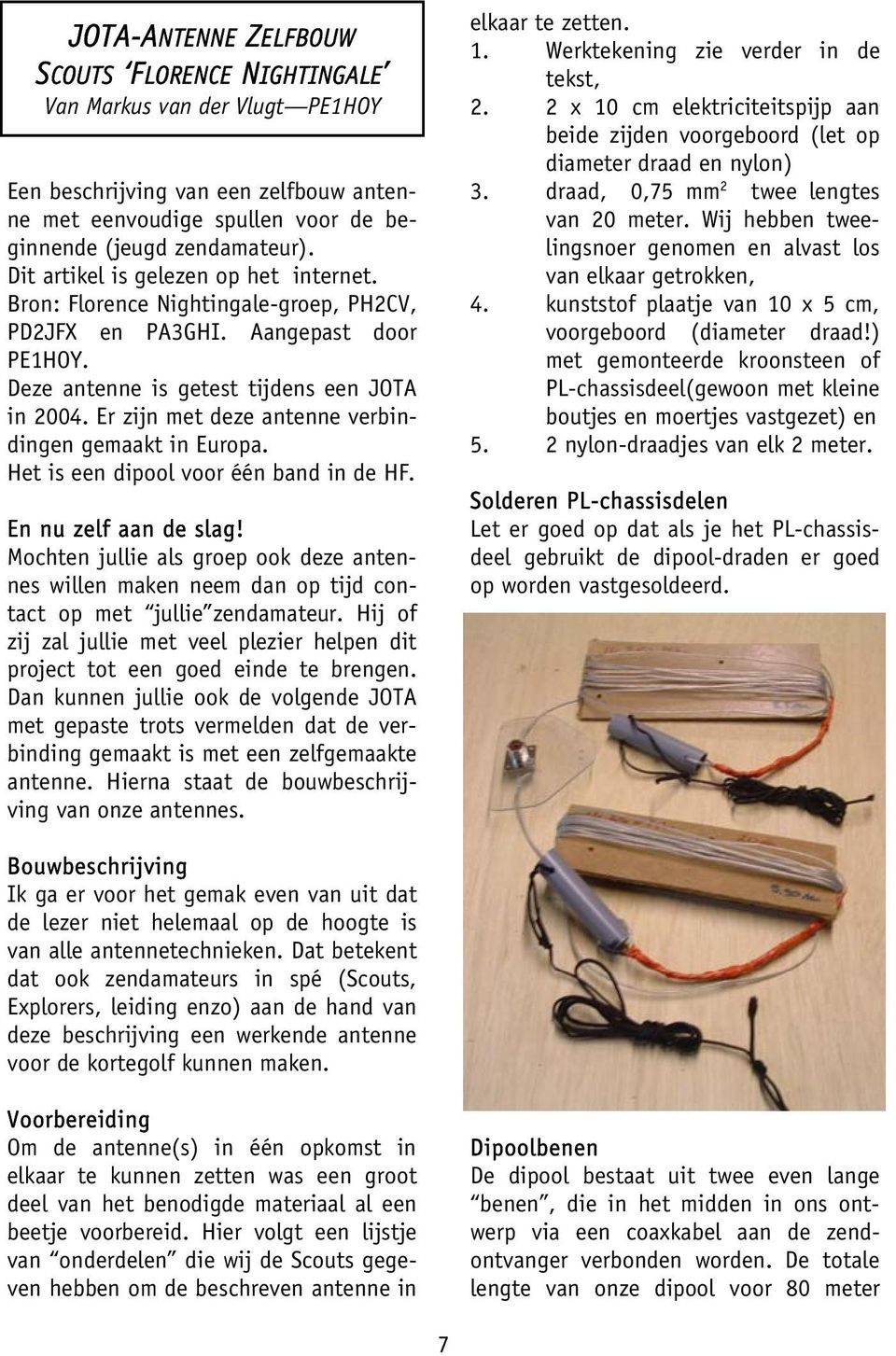 Deze antenne is getest tijdens een JOTA in 2004. Er zijn met deze antenne verbindingen gemaakt in Europa. Het is een dipool voor één band in de HF. En nu zelf aan de slag!