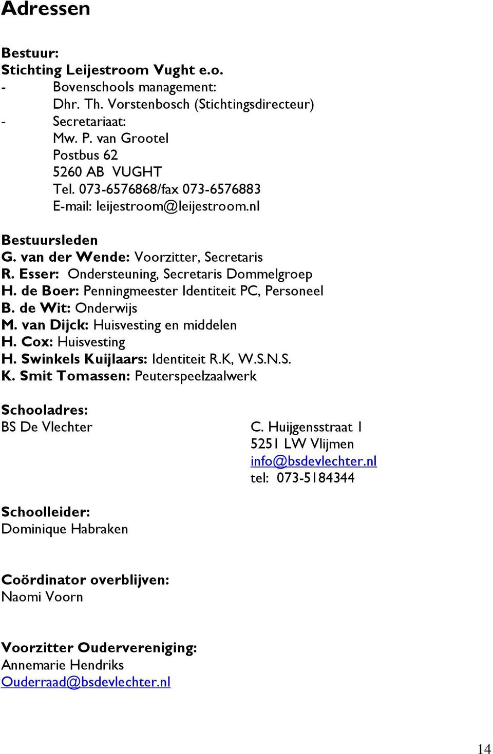 de Boer: Penningmeester Identiteit PC, Personeel B. de Wit: Onderwijs M. van Dijck: Huisvesting en middelen H. Cox: Huisvesting H. Swinkels Ku