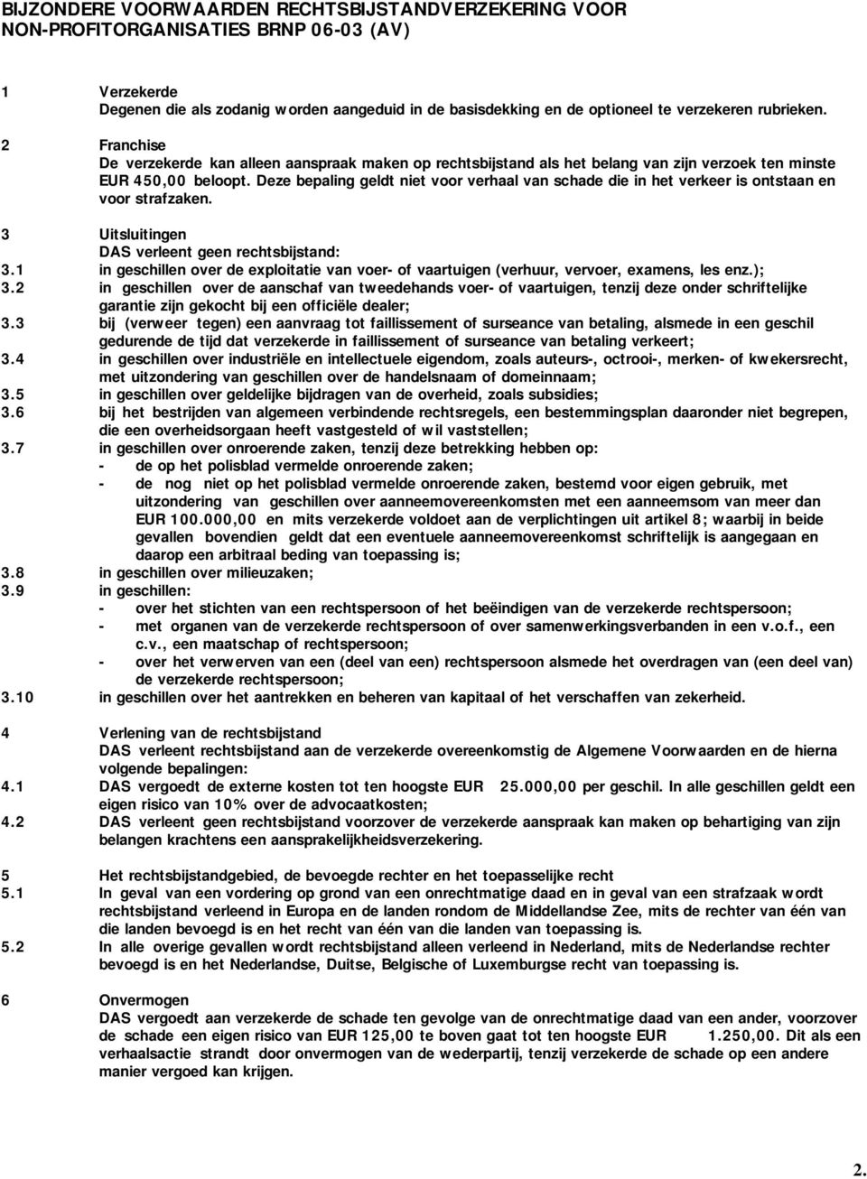 Deze bepaling geldt niet voor verhaal van schade die in het verkeer is ontstaan en voor strafzaken. 3 Uitsluitingen DAS verleent geen rechtsbijstand: 3.