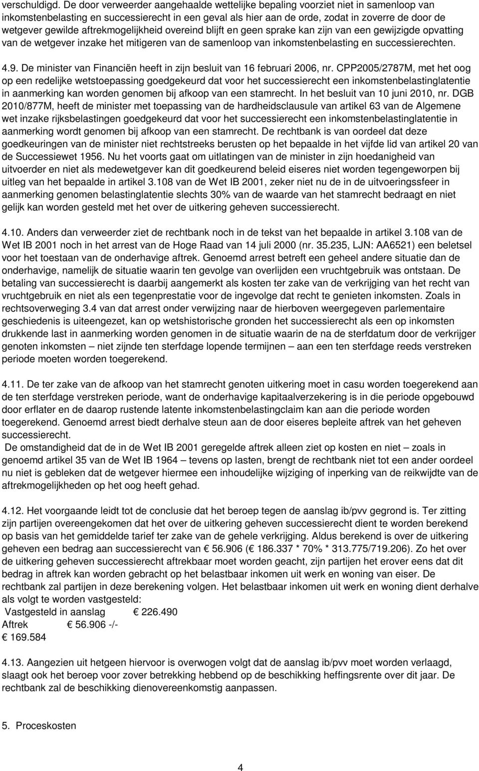 aftrekmogelijkheid overeind blijft en geen sprake kan zijn van een gewijzigde opvatting van de wetgever inzake het mitigeren van de samenloop van inkomstenbelasting en successierechten. 4.9.