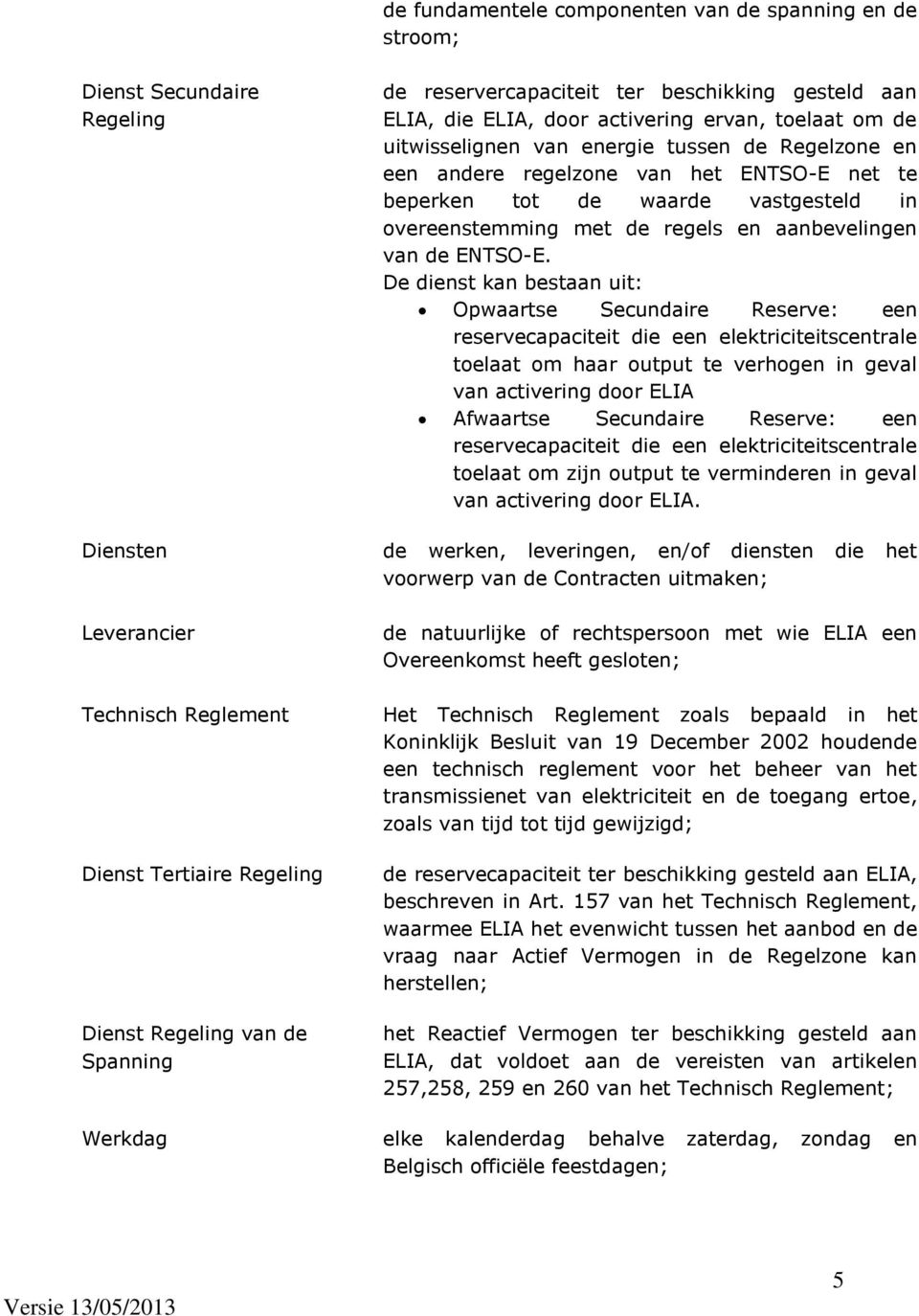 De dienst kan bestaan uit: Opwaartse Secundaire Reserve: een reservecapaciteit die een elektriciteitscentrale toelaat om haar output te verhogen in geval van activering door ELIA Afwaartse Secundaire