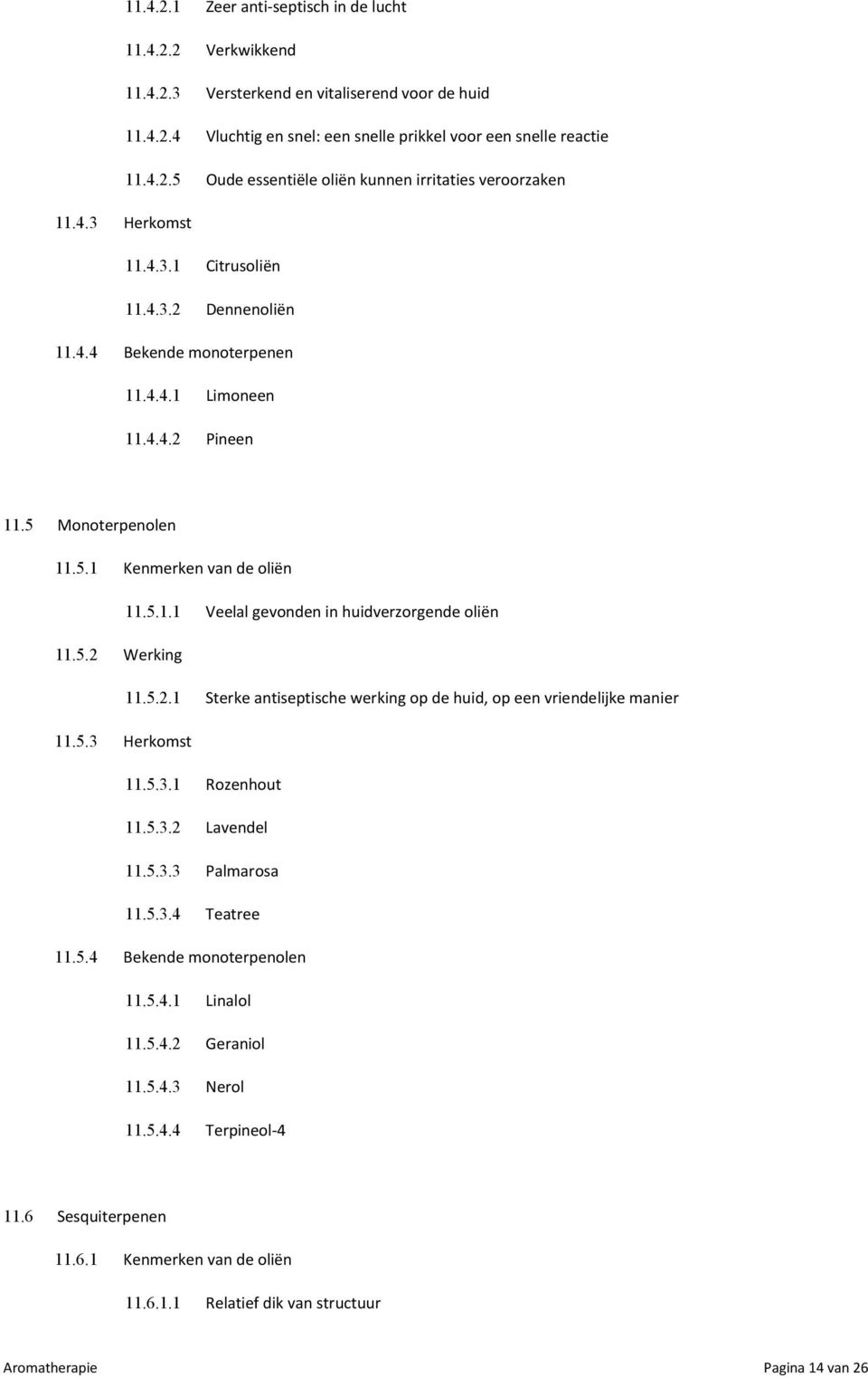 5.2 Werking 11.5.2.1 Sterke antiseptische werking op de huid, op een vriendelijke manier 11.5.3 Herkomst 11.5.3.1 Rozenhout 11.5.3.2 Lavendel 11.5.3.3 Palmarosa 11.5.3.4 Teatree 11.5.4 Bekende monoterpenolen 11.