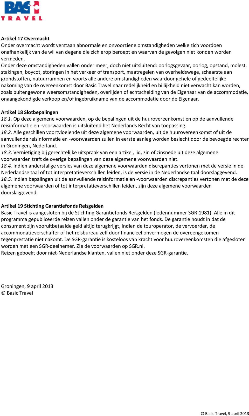 Onder deze omstandigheden vallen onder meer, doch niet uitsluitend: oorlogsgevaar, oorlog, opstand, molest, stakingen, boycot, storingen in het verkeer of transport, maatregelen van overheidswege,