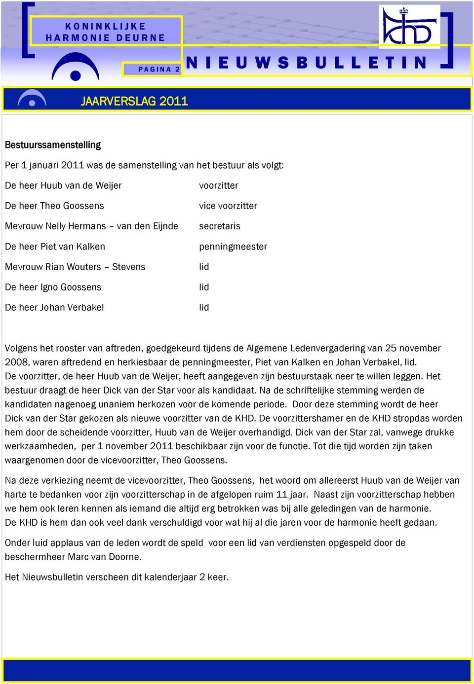 aftreden, goedgekeurd tijdens de Algemene Ledenvergadering van 25 november 2008, waren aftredend en herkiesbaar de penningmeester, Piet van Kalken en Johan Verbakel, lid.