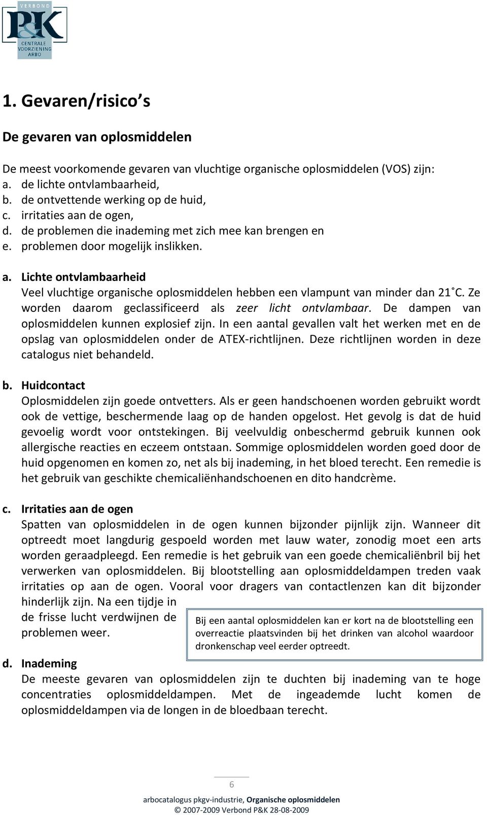 Ze worden daarom geclassificeerd als zeer licht ontvlambaar. De dampen van oplosmiddelen kunnen explosief zijn.