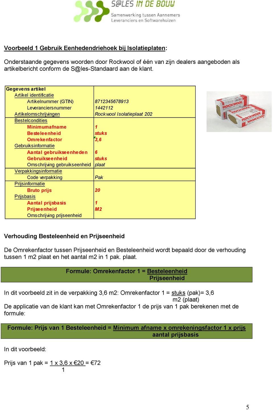 3,6 Gebruiksinformatie Aantal gebruikseenheden 6 Omschrijving gebruikseenheid plaat Verpakkingsinformatie Code verpakking Pak Prijsinformatie Bruto prijs 20 Prijsbasis Aantal prijsbasis 1 M2