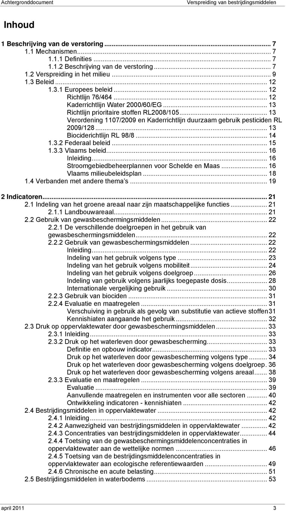 .. 13 Verordening 1107/2009 en Kaderrichtlijn duurzaam gebruik pesticiden RL 2009/128... 13 Biociderichtlijn RL 98/8... 14 1.3.2 Federaal beleid... 15 1.3.3 Vlaams beleid... 16 Inleiding.